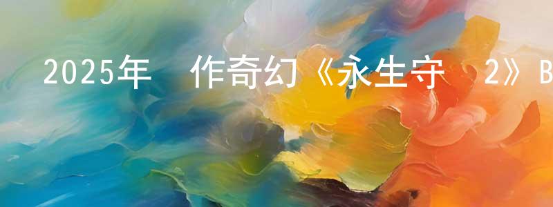 陳維聰發布2025年動作奇幻《永生守衛2》BD中英雙字迅雷下載_深夜電影